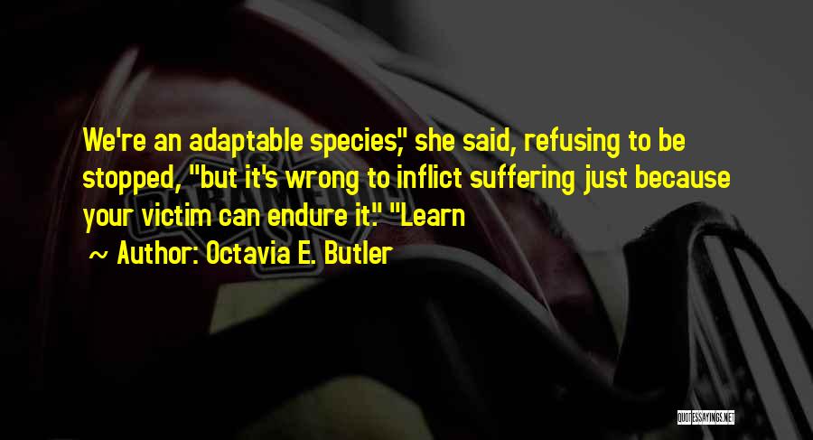 Octavia E. Butler Quotes: We're An Adaptable Species, She Said, Refusing To Be Stopped, But It's Wrong To Inflict Suffering Just Because Your Victim