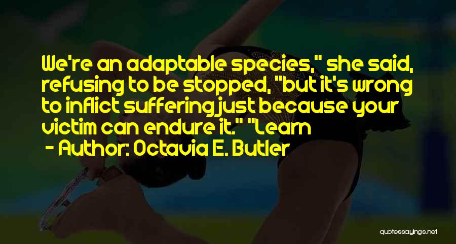 Octavia E. Butler Quotes: We're An Adaptable Species, She Said, Refusing To Be Stopped, But It's Wrong To Inflict Suffering Just Because Your Victim