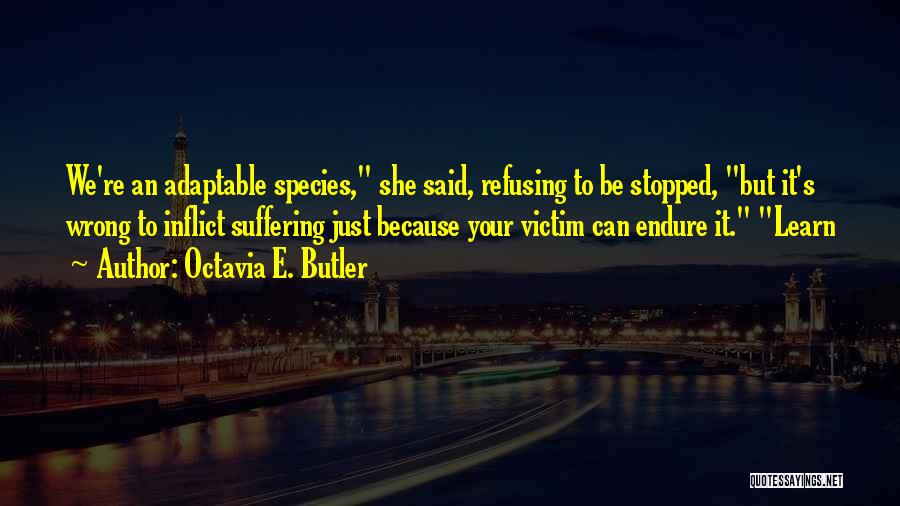 Octavia E. Butler Quotes: We're An Adaptable Species, She Said, Refusing To Be Stopped, But It's Wrong To Inflict Suffering Just Because Your Victim