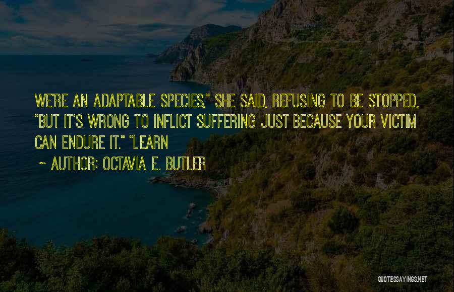 Octavia E. Butler Quotes: We're An Adaptable Species, She Said, Refusing To Be Stopped, But It's Wrong To Inflict Suffering Just Because Your Victim