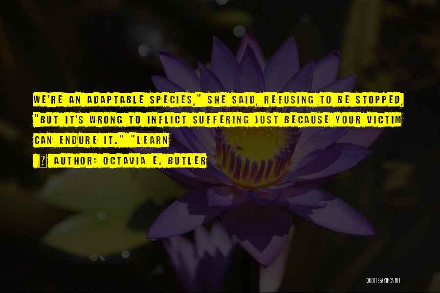 Octavia E. Butler Quotes: We're An Adaptable Species, She Said, Refusing To Be Stopped, But It's Wrong To Inflict Suffering Just Because Your Victim