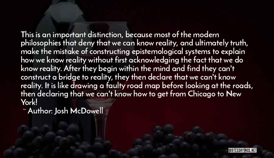 Josh McDowell Quotes: This Is An Important Distinction, Because Most Of The Modern Philosophies That Deny That We Can Know Reality, And Ultimately