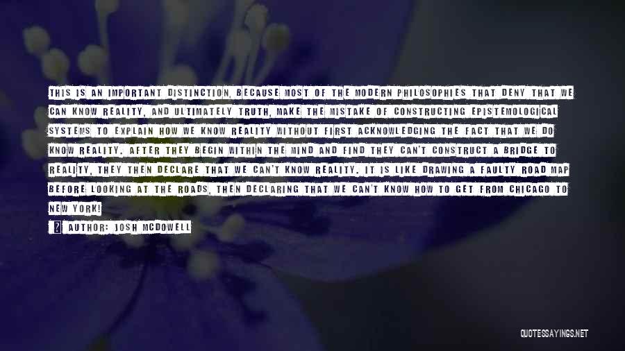 Josh McDowell Quotes: This Is An Important Distinction, Because Most Of The Modern Philosophies That Deny That We Can Know Reality, And Ultimately