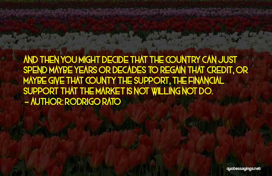 Rodrigo Rato Quotes: And Then You Might Decide That The Country Can Just Spend Maybe Years Or Decades To Regain That Credit, Or