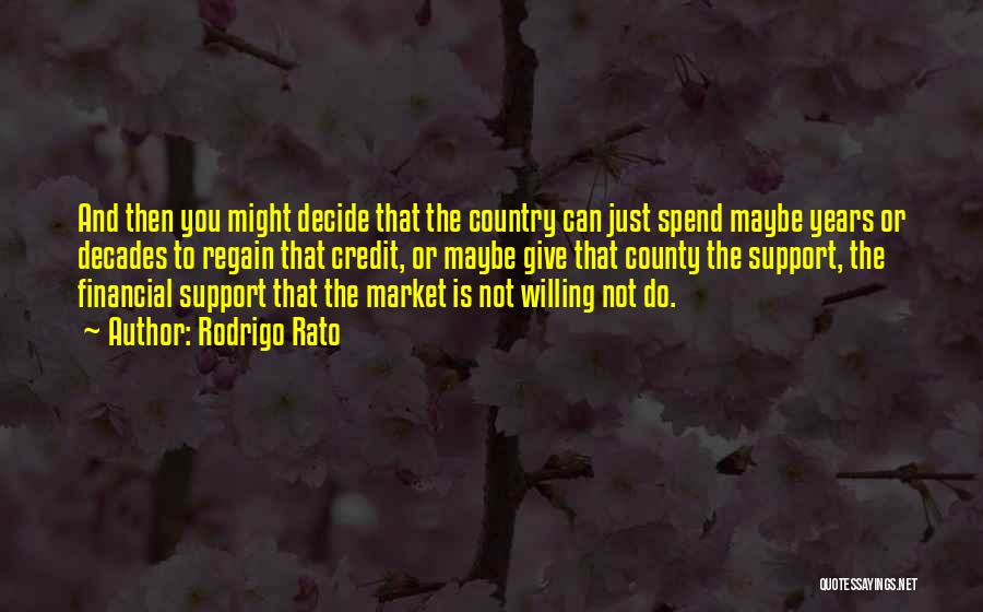 Rodrigo Rato Quotes: And Then You Might Decide That The Country Can Just Spend Maybe Years Or Decades To Regain That Credit, Or