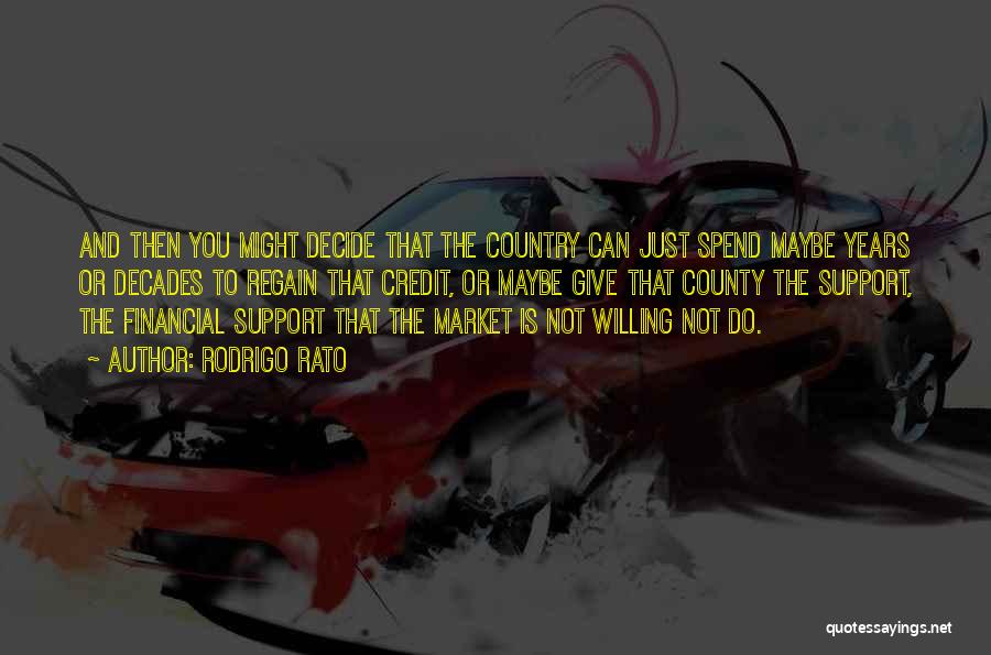Rodrigo Rato Quotes: And Then You Might Decide That The Country Can Just Spend Maybe Years Or Decades To Regain That Credit, Or