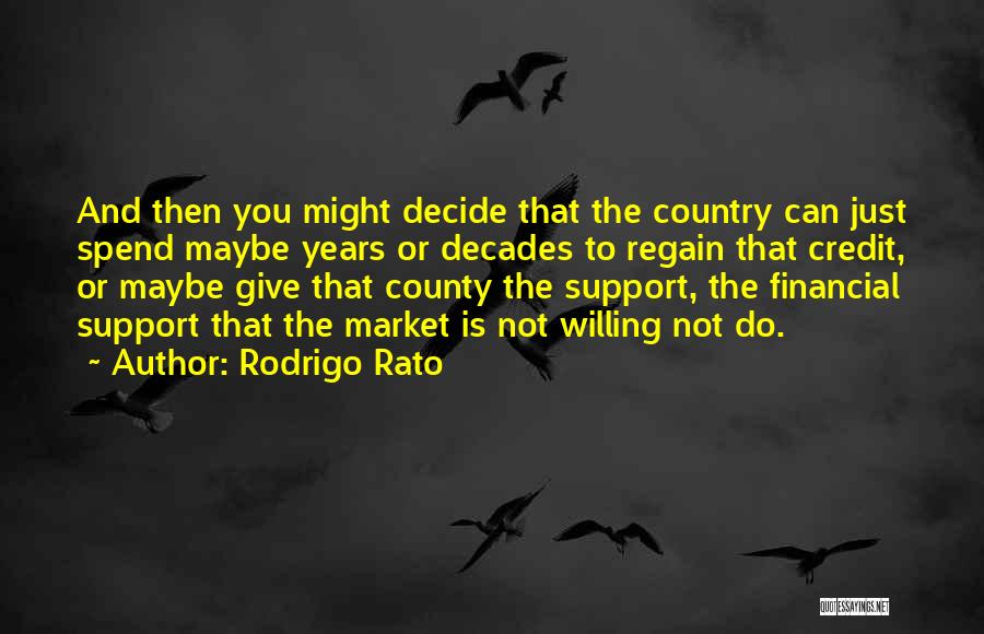 Rodrigo Rato Quotes: And Then You Might Decide That The Country Can Just Spend Maybe Years Or Decades To Regain That Credit, Or