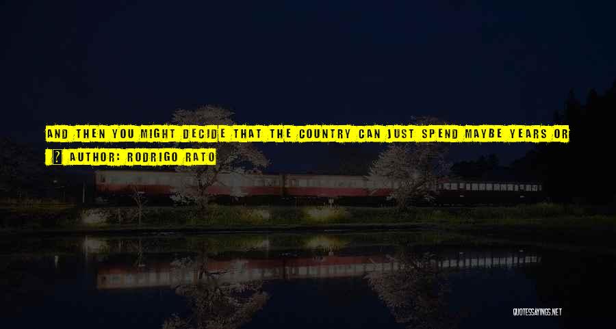 Rodrigo Rato Quotes: And Then You Might Decide That The Country Can Just Spend Maybe Years Or Decades To Regain That Credit, Or