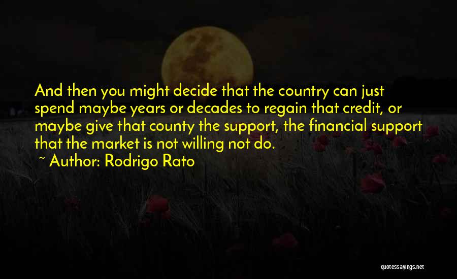 Rodrigo Rato Quotes: And Then You Might Decide That The Country Can Just Spend Maybe Years Or Decades To Regain That Credit, Or