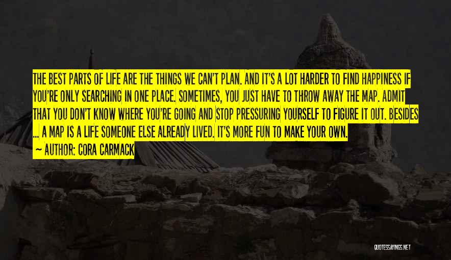 Cora Carmack Quotes: The Best Parts Of Life Are The Things We Can't Plan. And It's A Lot Harder To Find Happiness If