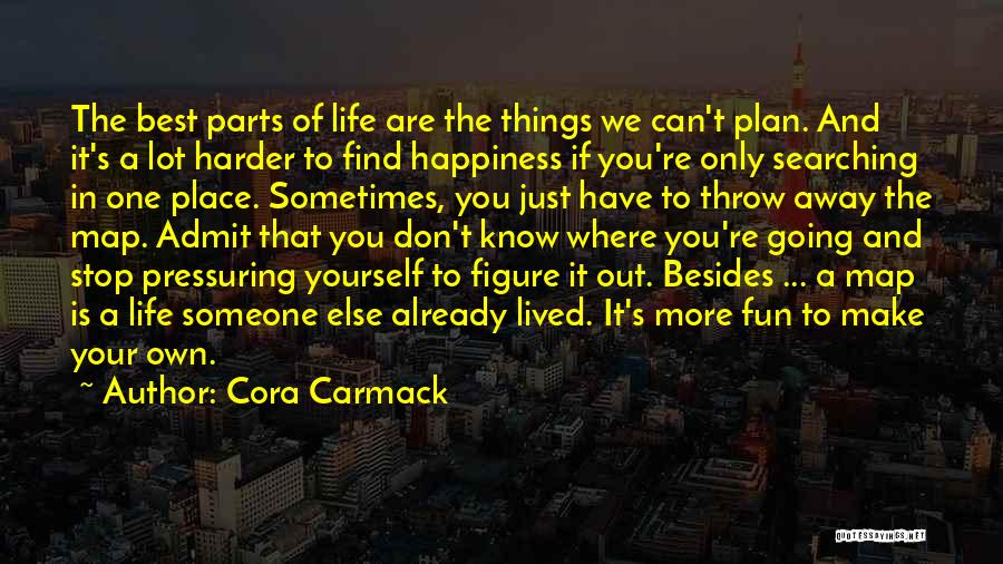 Cora Carmack Quotes: The Best Parts Of Life Are The Things We Can't Plan. And It's A Lot Harder To Find Happiness If