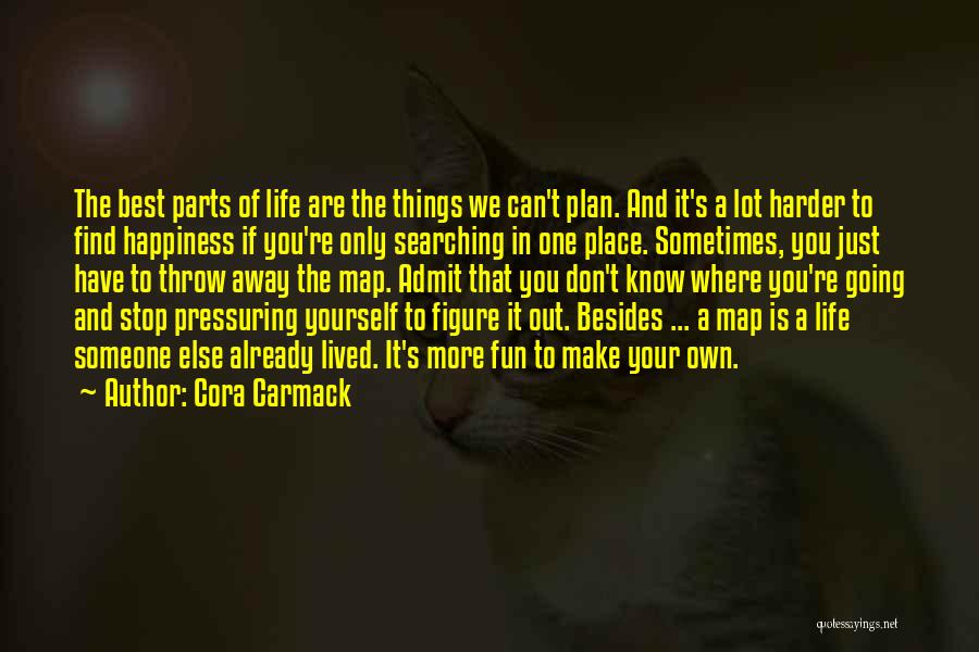 Cora Carmack Quotes: The Best Parts Of Life Are The Things We Can't Plan. And It's A Lot Harder To Find Happiness If