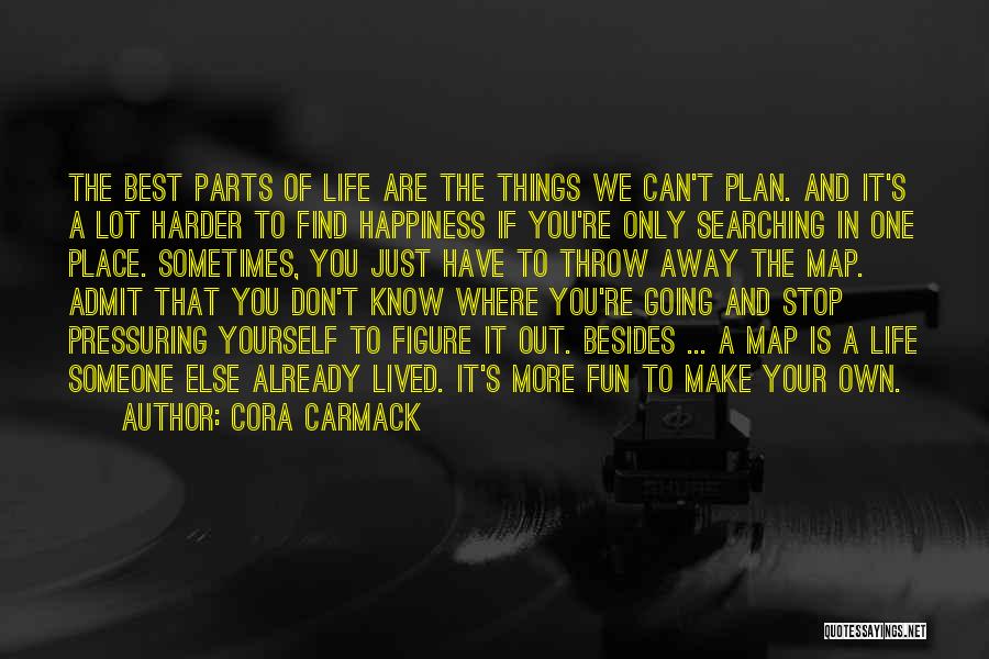 Cora Carmack Quotes: The Best Parts Of Life Are The Things We Can't Plan. And It's A Lot Harder To Find Happiness If