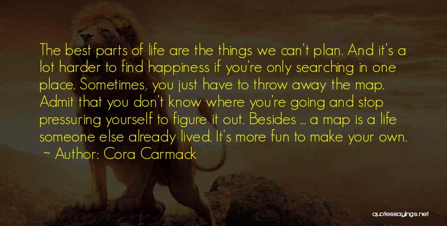 Cora Carmack Quotes: The Best Parts Of Life Are The Things We Can't Plan. And It's A Lot Harder To Find Happiness If