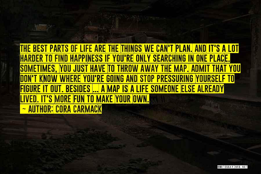 Cora Carmack Quotes: The Best Parts Of Life Are The Things We Can't Plan. And It's A Lot Harder To Find Happiness If