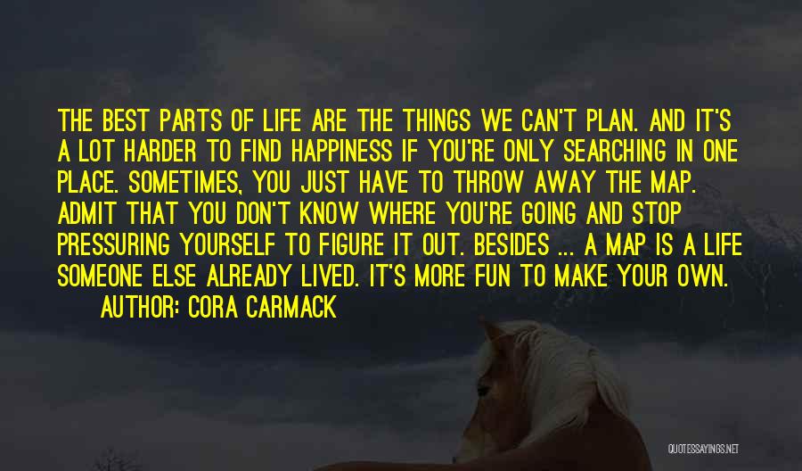 Cora Carmack Quotes: The Best Parts Of Life Are The Things We Can't Plan. And It's A Lot Harder To Find Happiness If