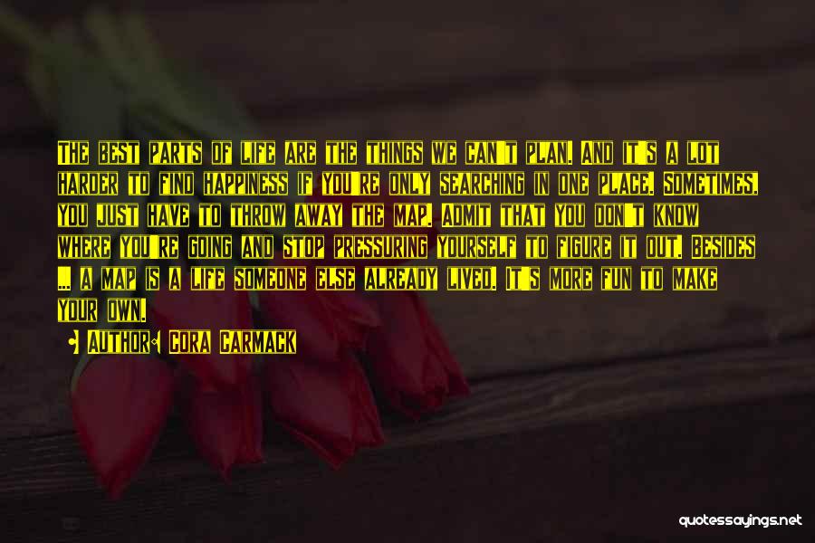 Cora Carmack Quotes: The Best Parts Of Life Are The Things We Can't Plan. And It's A Lot Harder To Find Happiness If