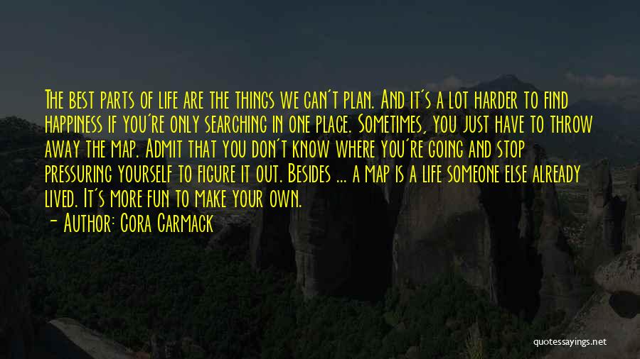 Cora Carmack Quotes: The Best Parts Of Life Are The Things We Can't Plan. And It's A Lot Harder To Find Happiness If