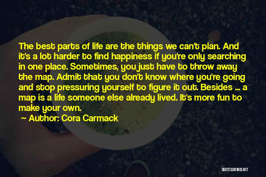 Cora Carmack Quotes: The Best Parts Of Life Are The Things We Can't Plan. And It's A Lot Harder To Find Happiness If