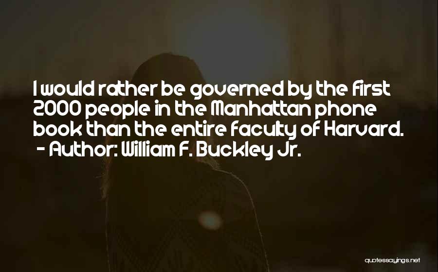 William F. Buckley Jr. Quotes: I Would Rather Be Governed By The First 2000 People In The Manhattan Phone Book Than The Entire Faculty Of