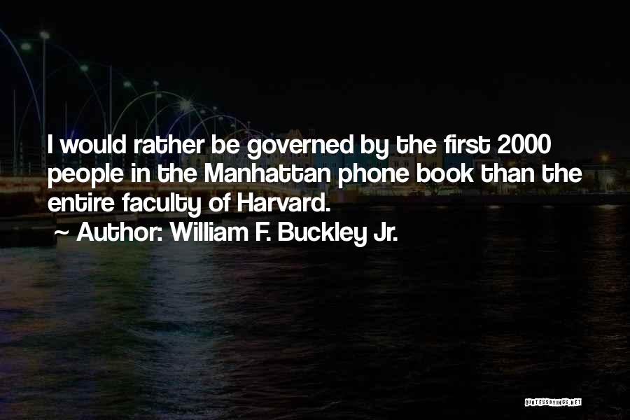 William F. Buckley Jr. Quotes: I Would Rather Be Governed By The First 2000 People In The Manhattan Phone Book Than The Entire Faculty Of