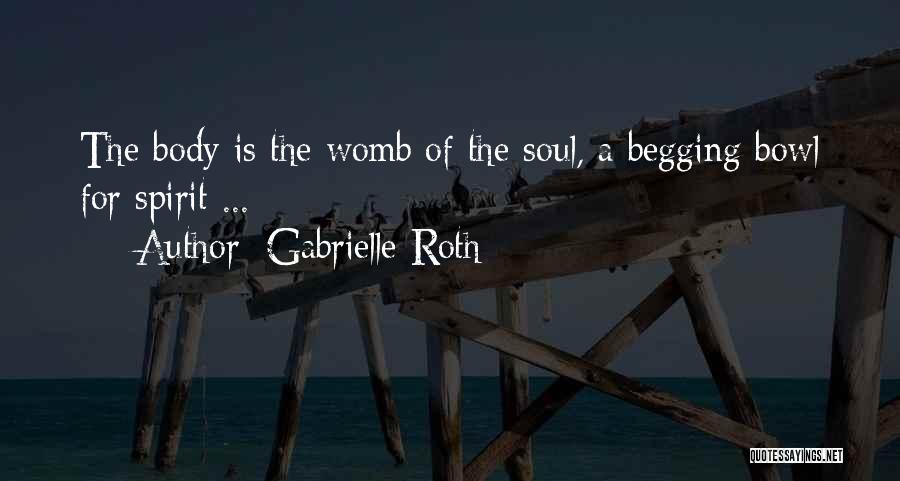 Gabrielle Roth Quotes: The Body Is The Womb Of The Soul, A Begging Bowl For Spirit ...