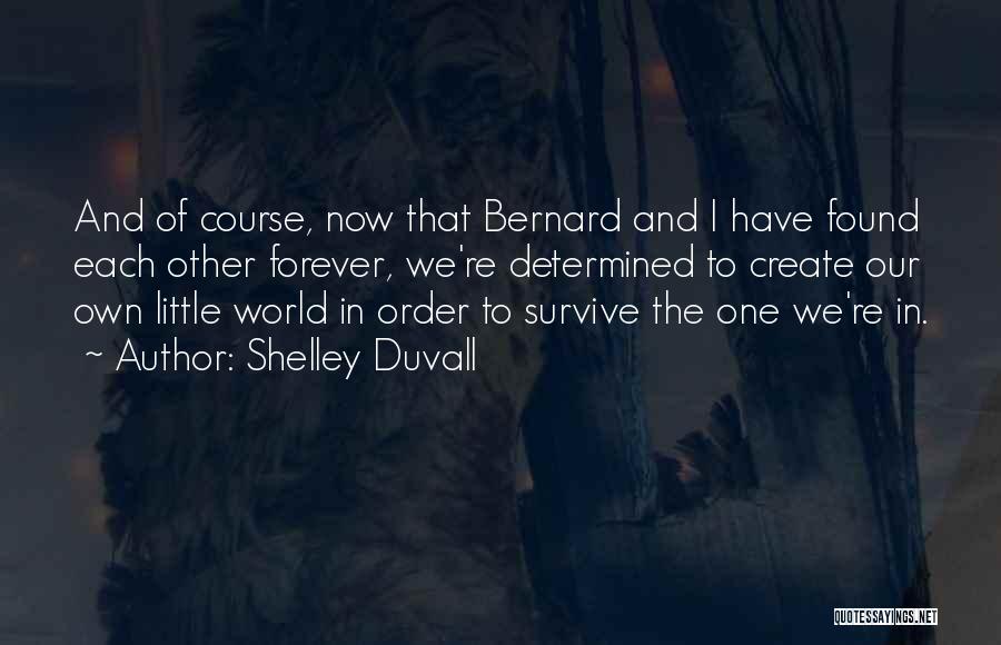 Shelley Duvall Quotes: And Of Course, Now That Bernard And I Have Found Each Other Forever, We're Determined To Create Our Own Little