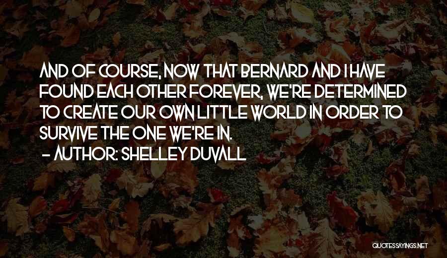 Shelley Duvall Quotes: And Of Course, Now That Bernard And I Have Found Each Other Forever, We're Determined To Create Our Own Little