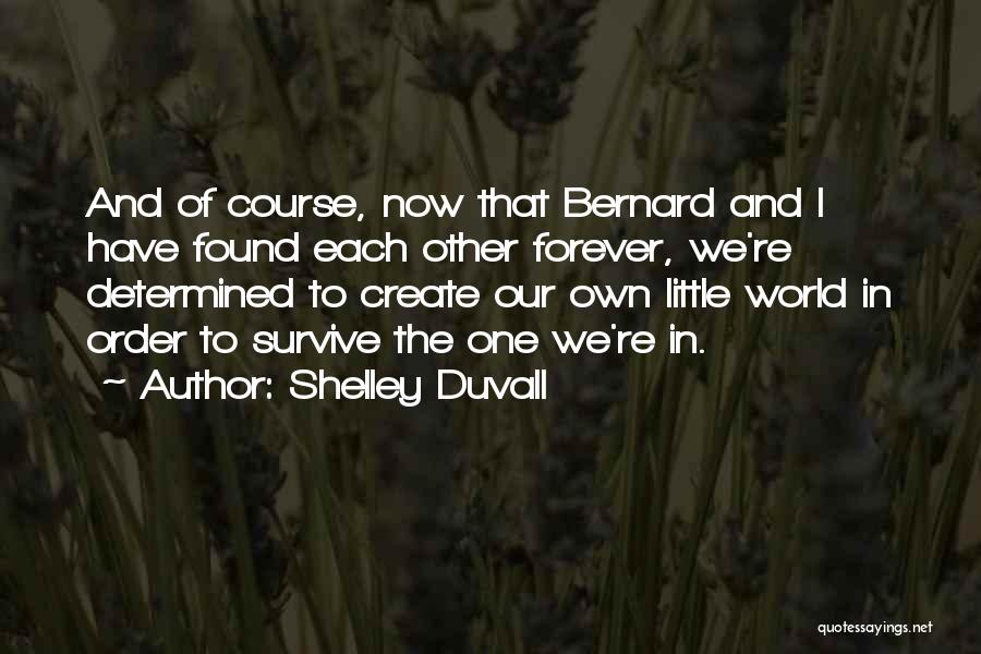 Shelley Duvall Quotes: And Of Course, Now That Bernard And I Have Found Each Other Forever, We're Determined To Create Our Own Little