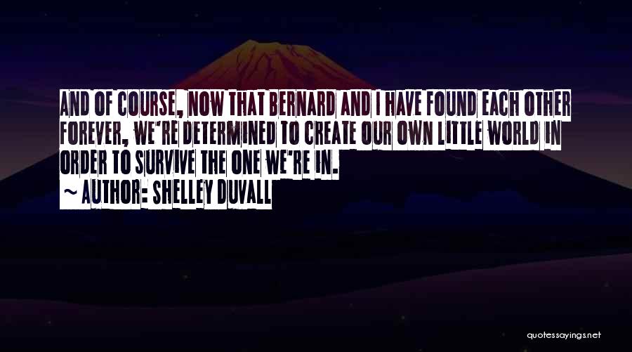 Shelley Duvall Quotes: And Of Course, Now That Bernard And I Have Found Each Other Forever, We're Determined To Create Our Own Little