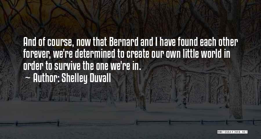 Shelley Duvall Quotes: And Of Course, Now That Bernard And I Have Found Each Other Forever, We're Determined To Create Our Own Little