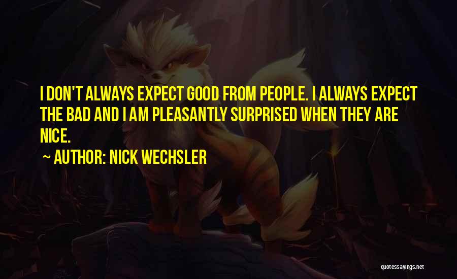 Nick Wechsler Quotes: I Don't Always Expect Good From People. I Always Expect The Bad And I Am Pleasantly Surprised When They Are