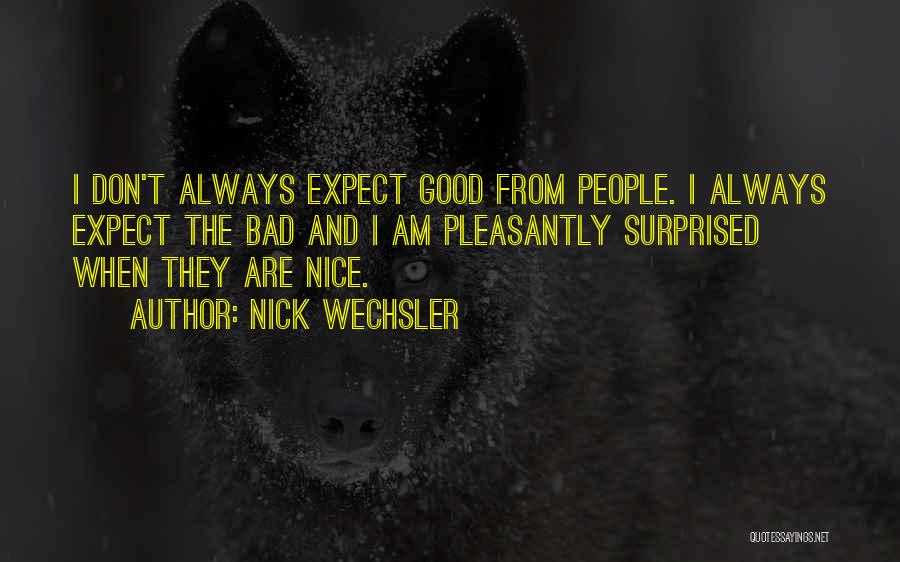 Nick Wechsler Quotes: I Don't Always Expect Good From People. I Always Expect The Bad And I Am Pleasantly Surprised When They Are