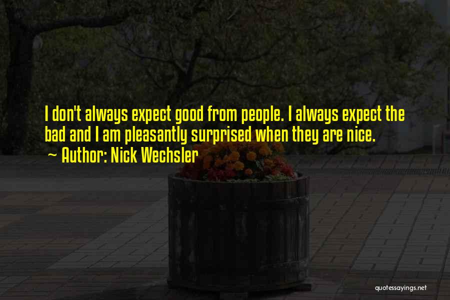 Nick Wechsler Quotes: I Don't Always Expect Good From People. I Always Expect The Bad And I Am Pleasantly Surprised When They Are