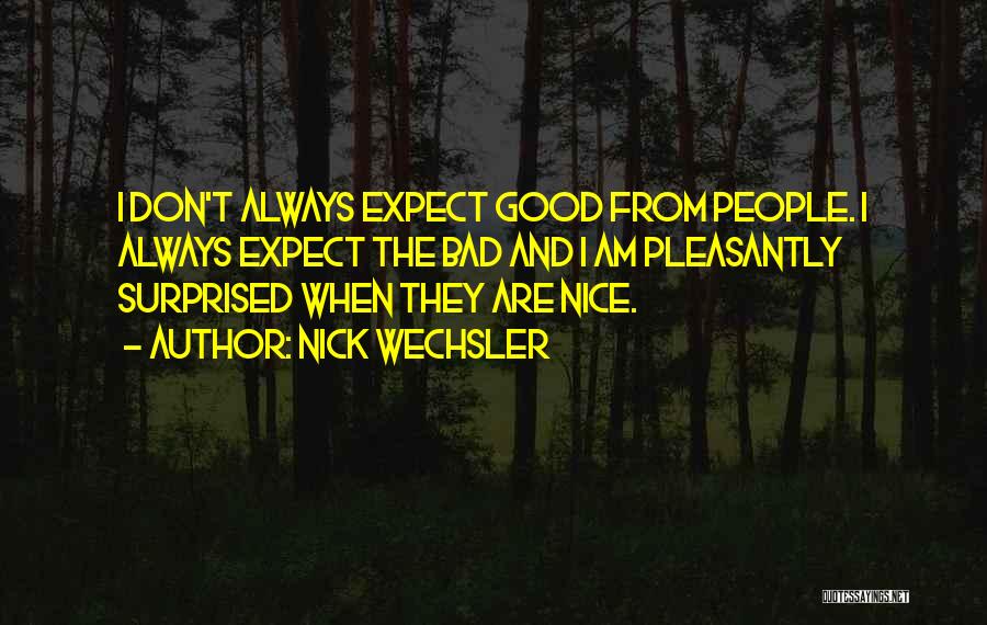 Nick Wechsler Quotes: I Don't Always Expect Good From People. I Always Expect The Bad And I Am Pleasantly Surprised When They Are