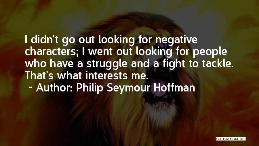 Philip Seymour Hoffman Quotes: I Didn't Go Out Looking For Negative Characters; I Went Out Looking For People Who Have A Struggle And A