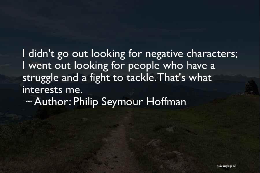 Philip Seymour Hoffman Quotes: I Didn't Go Out Looking For Negative Characters; I Went Out Looking For People Who Have A Struggle And A