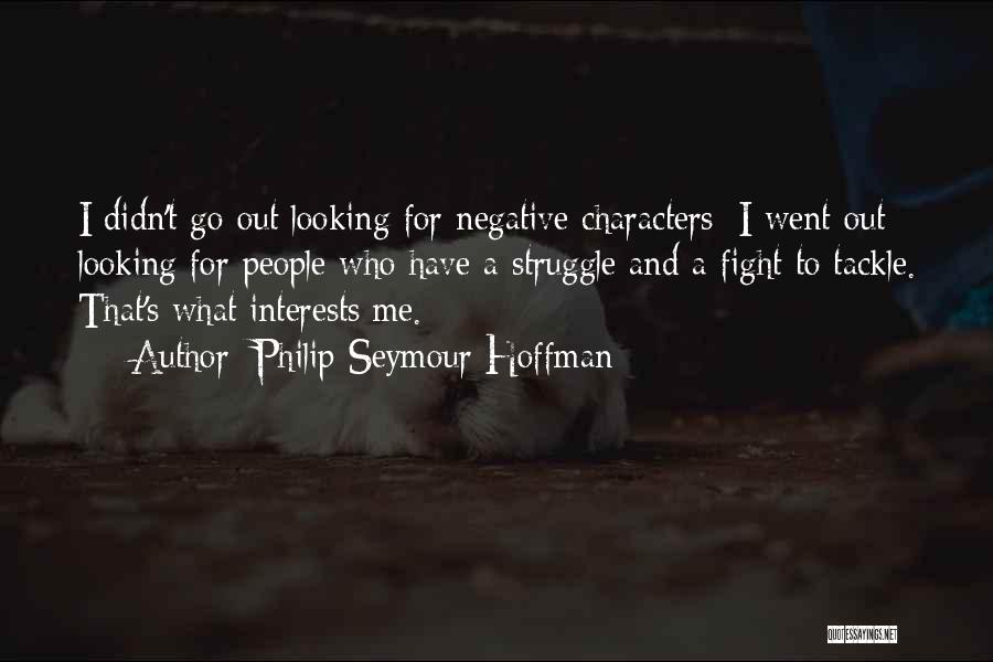 Philip Seymour Hoffman Quotes: I Didn't Go Out Looking For Negative Characters; I Went Out Looking For People Who Have A Struggle And A