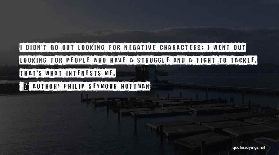 Philip Seymour Hoffman Quotes: I Didn't Go Out Looking For Negative Characters; I Went Out Looking For People Who Have A Struggle And A