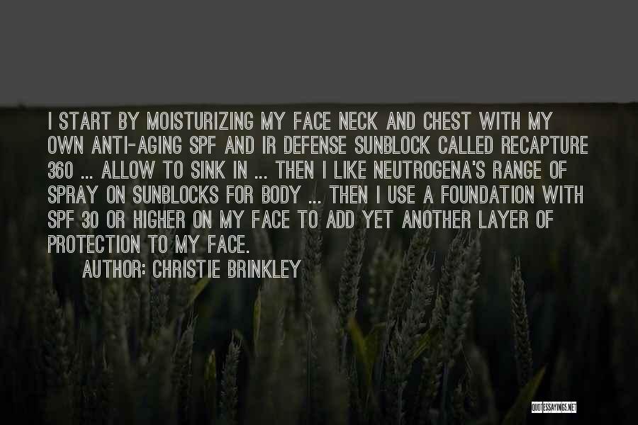 Christie Brinkley Quotes: I Start By Moisturizing My Face Neck And Chest With My Own Anti-aging Spf And Ir Defense Sunblock Called Recapture