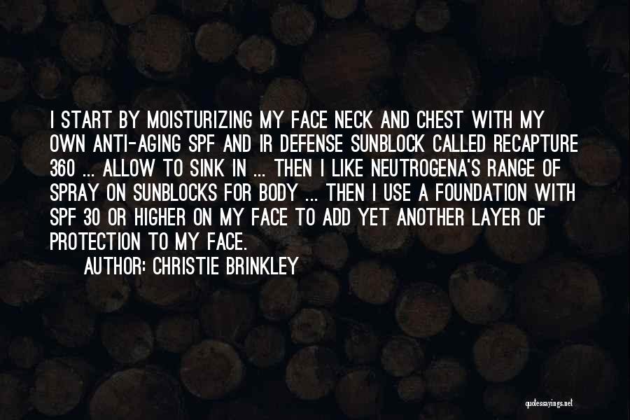 Christie Brinkley Quotes: I Start By Moisturizing My Face Neck And Chest With My Own Anti-aging Spf And Ir Defense Sunblock Called Recapture