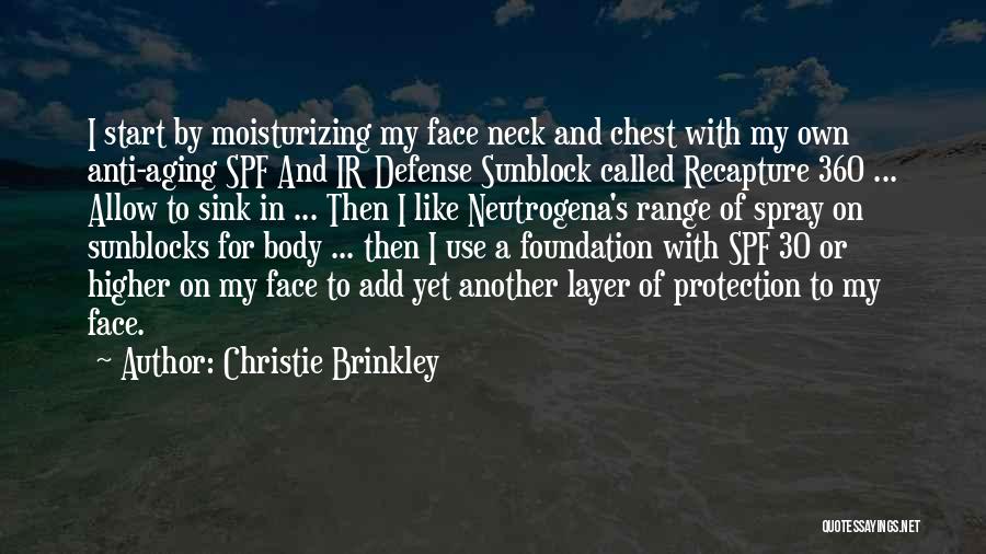 Christie Brinkley Quotes: I Start By Moisturizing My Face Neck And Chest With My Own Anti-aging Spf And Ir Defense Sunblock Called Recapture