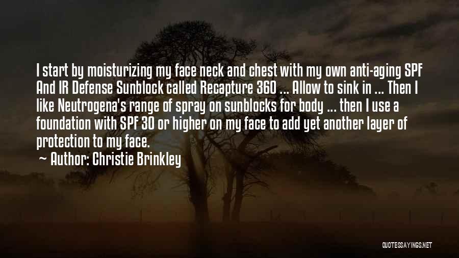 Christie Brinkley Quotes: I Start By Moisturizing My Face Neck And Chest With My Own Anti-aging Spf And Ir Defense Sunblock Called Recapture