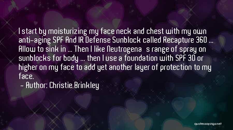 Christie Brinkley Quotes: I Start By Moisturizing My Face Neck And Chest With My Own Anti-aging Spf And Ir Defense Sunblock Called Recapture