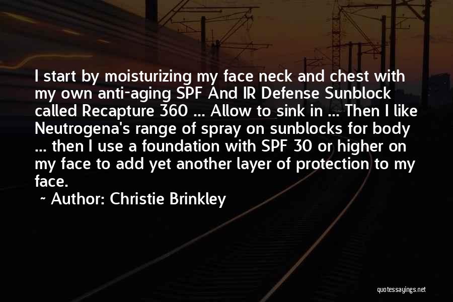 Christie Brinkley Quotes: I Start By Moisturizing My Face Neck And Chest With My Own Anti-aging Spf And Ir Defense Sunblock Called Recapture