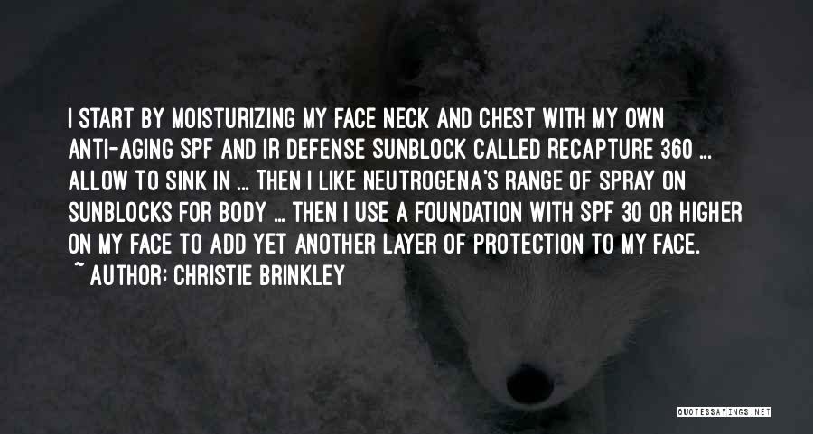 Christie Brinkley Quotes: I Start By Moisturizing My Face Neck And Chest With My Own Anti-aging Spf And Ir Defense Sunblock Called Recapture