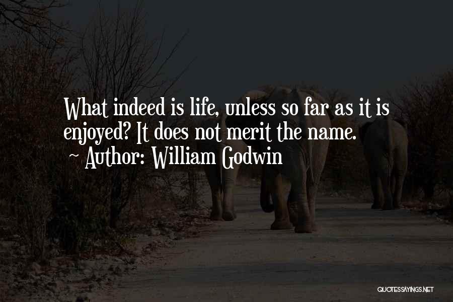 William Godwin Quotes: What Indeed Is Life, Unless So Far As It Is Enjoyed? It Does Not Merit The Name.