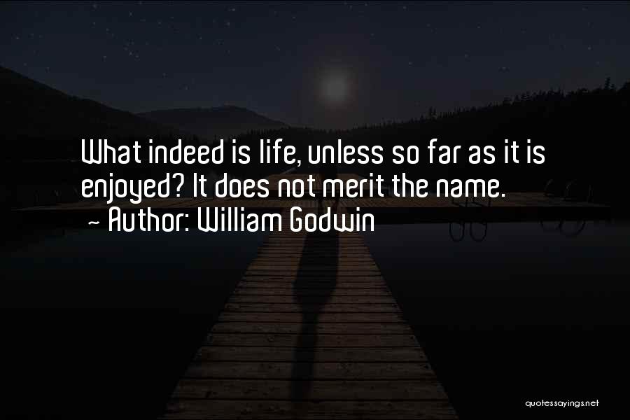 William Godwin Quotes: What Indeed Is Life, Unless So Far As It Is Enjoyed? It Does Not Merit The Name.