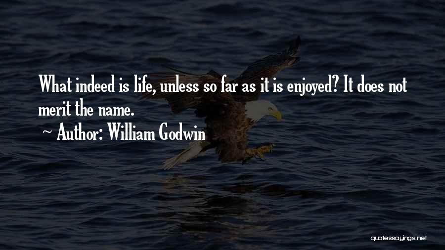 William Godwin Quotes: What Indeed Is Life, Unless So Far As It Is Enjoyed? It Does Not Merit The Name.