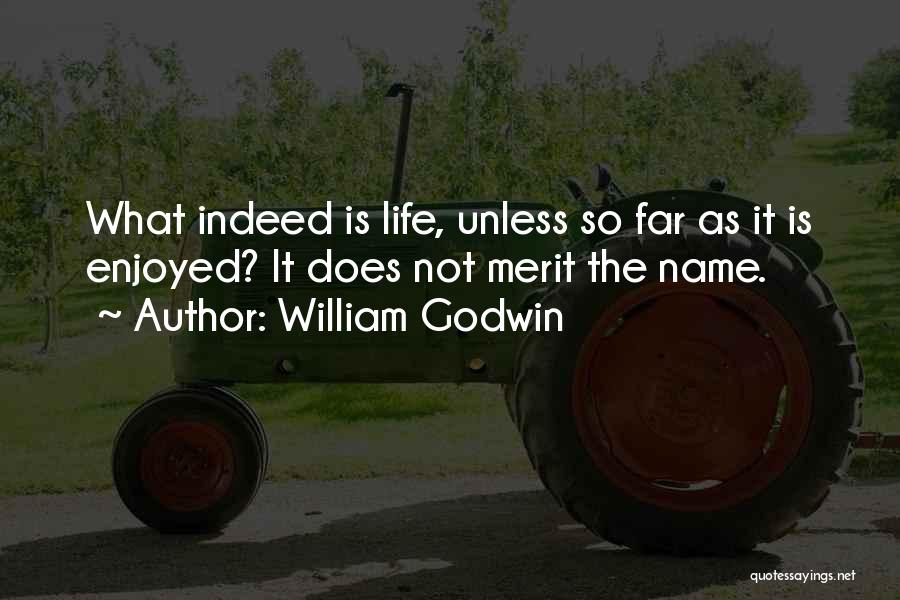 William Godwin Quotes: What Indeed Is Life, Unless So Far As It Is Enjoyed? It Does Not Merit The Name.